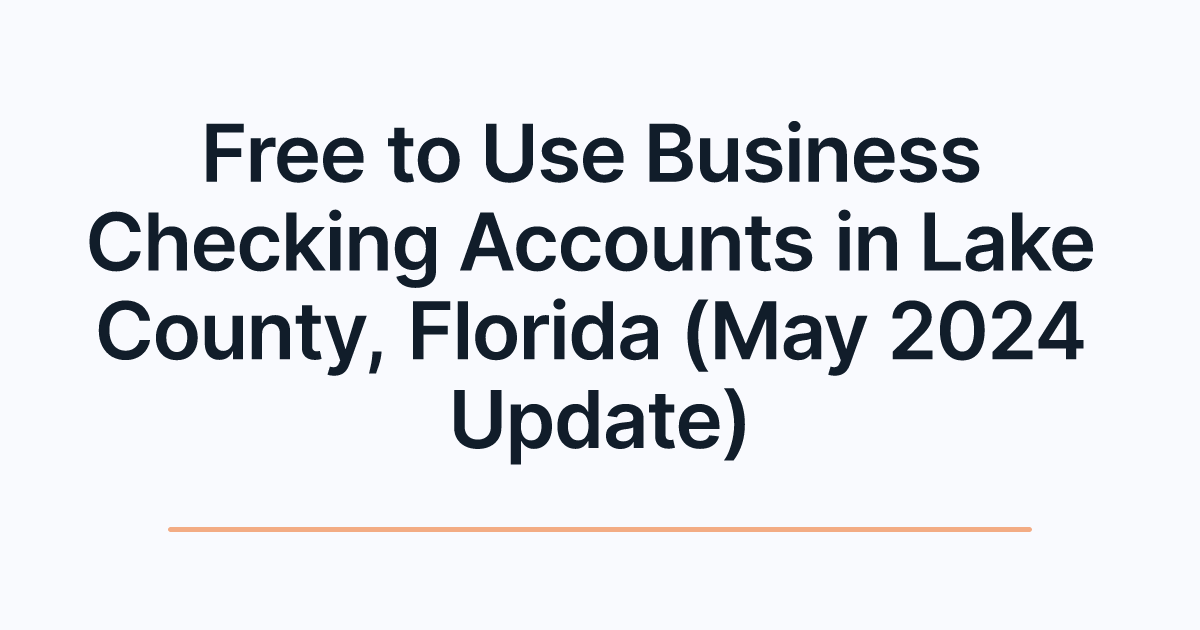 Free to Use Business Checking Accounts in Lake County, Florida (May 2024 Update)